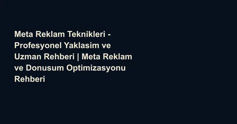 Meta Reklam Teknikleri - Profesyonel Yaklasim ve Uzman Rehberi | Meta Reklam ve Donusum Optimizasyonu Rehberi
