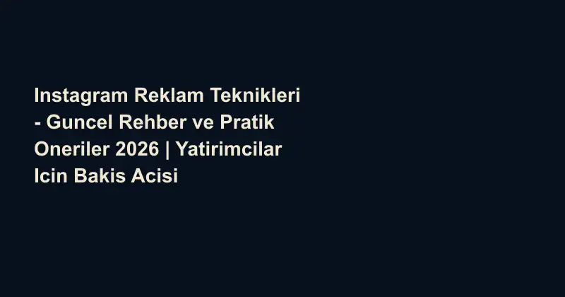 Instagram Reklam Teknikleri - Guncel Rehber ve Pratik Oneriler 2026 | Yatirimcilar Icin Bakis Acisi