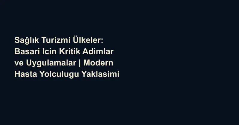Sağlık Turizmi Ülkeler: Basari Icin Kritik Adimlar ve Uygulamalar | Modern Hasta Yolculugu Yaklasimi