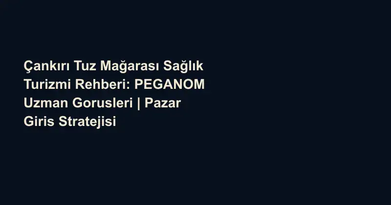 Çankırı Tuz Mağarası Sağlık Turizmi Rehberi: PEGANOM Uzman Gorusleri | Pazar Giris Stratejisi