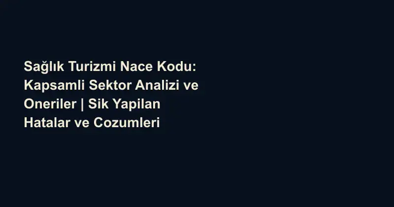 Sağlık Turizmi Nace Kodu: Kapsamli Sektor Analizi ve Oneriler | Sik Yapilan Hatalar ve Cozumleri