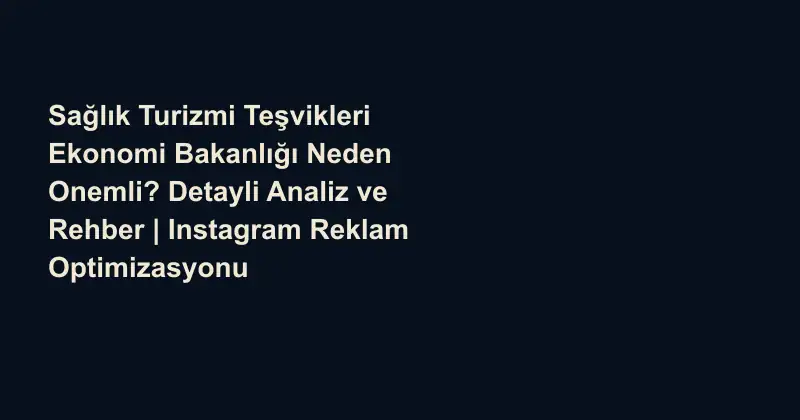 Sağlık Turizmi Teşvikleri Ekonomi Bakanlığı Neden Onemli? Detayli Analiz ve Rehber | Instagram Reklam Optimizasyonu