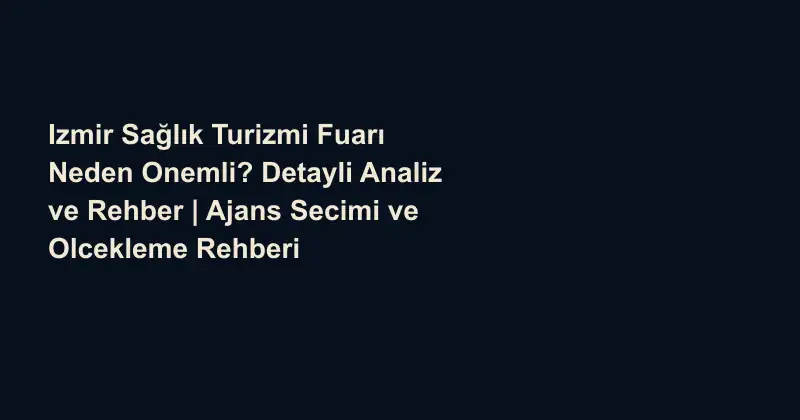 Izmir Sağlık Turizmi Fuarı Neden Onemli? Detayli Analiz ve Rehber | Ajans Secimi ve Olcekleme Rehberi