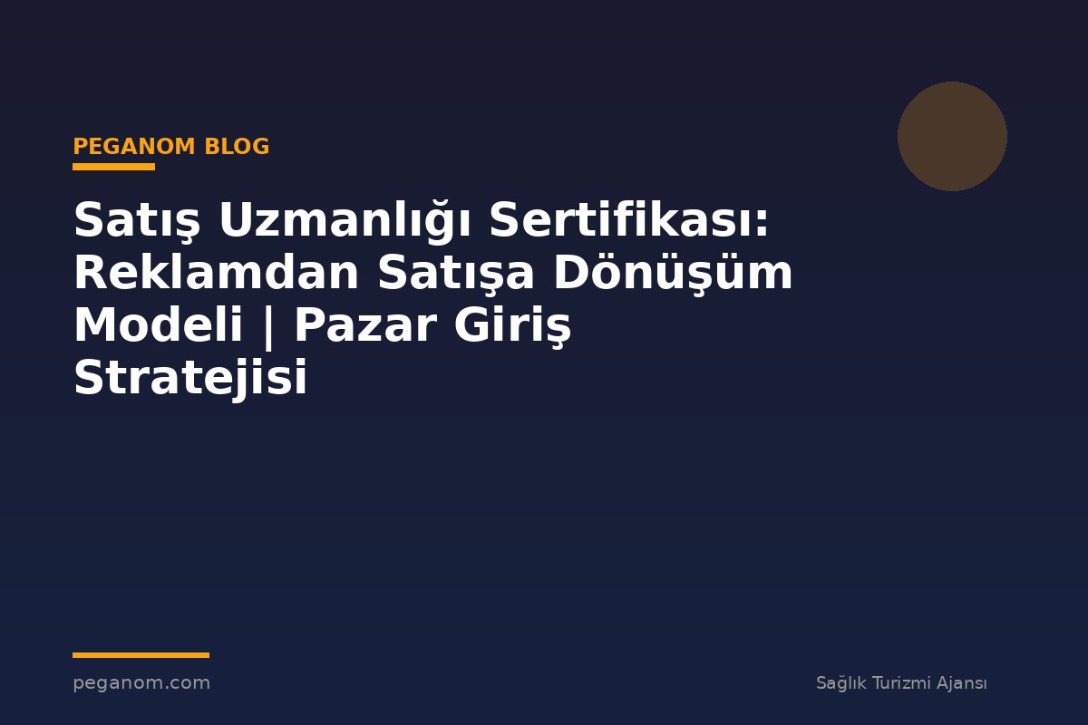 Satış Uzmanlığı Sertifikası: Reklamdan Satışa Dönüşüm Modeli | Pazar Giriş Stratejisi