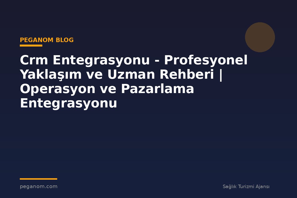 Crm Entegrasyonu - Profesyonel Yaklaşım ve Uzman Rehberi | Operasyon ve Pazarlama Entegrasyonu