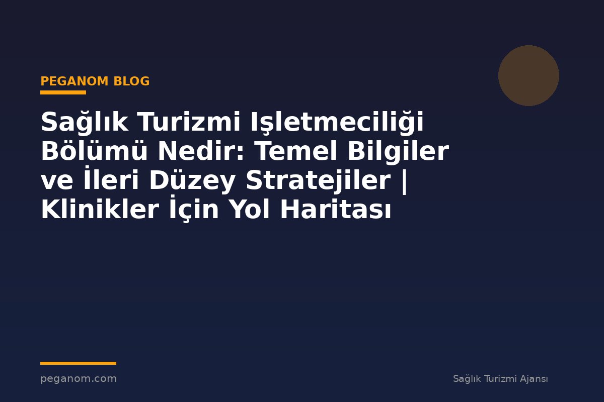 Sağlık Turizmi Işletmeciliği Bölümü Nedir: Temel Bilgiler ve İleri Düzey Stratejiler | Klinikler İçin Yol Haritası
