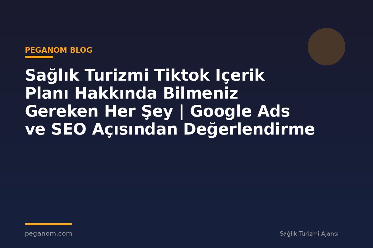 Sağlık Turizmi Tiktok Içerik Planı Hakkında Bilmeniz Gereken Her Şey | Google Ads ve SEO Açısından Değerlendirme