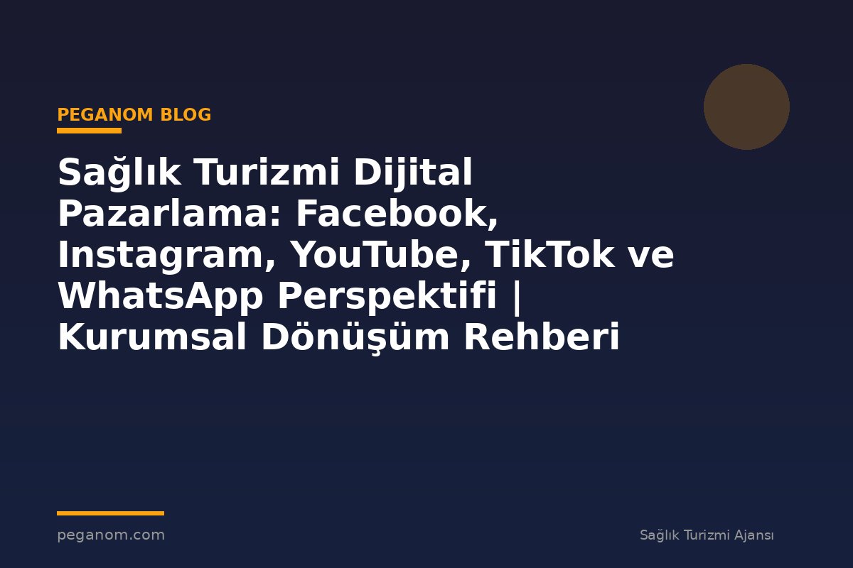 Sağlık Turizmi Dijital Pazarlama: Facebook, Instagram, YouTube, TikTok ve WhatsApp Perspektifi | Kurumsal Dönüşüm Rehberi