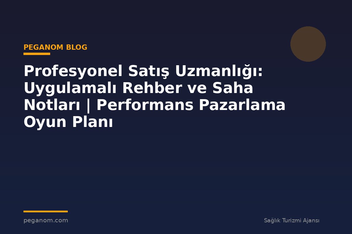 Profesyonel Satış Uzmanlığı: Uygulamalı Rehber ve Saha Notları | Performans Pazarlama Oyun Planı