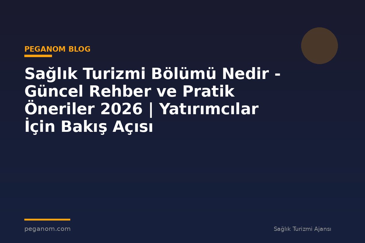 Sağlık Turizmi Bölümü Nedir - Güncel Rehber ve Pratik Öneriler 2026 | Yatırımcılar İçin Bakış Açısı