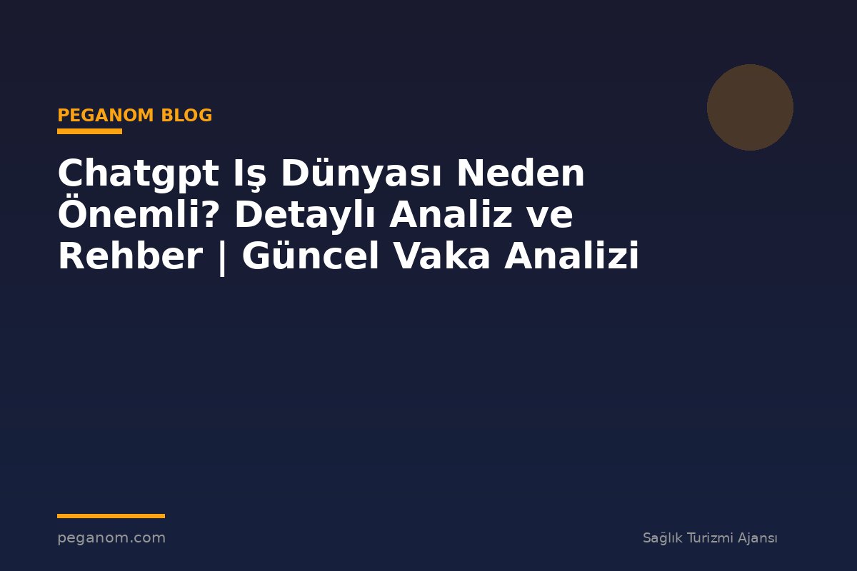 Chatgpt Iş Dünyası Neden Önemli? Detaylı Analiz ve Rehber | Güncel Vaka Analizi