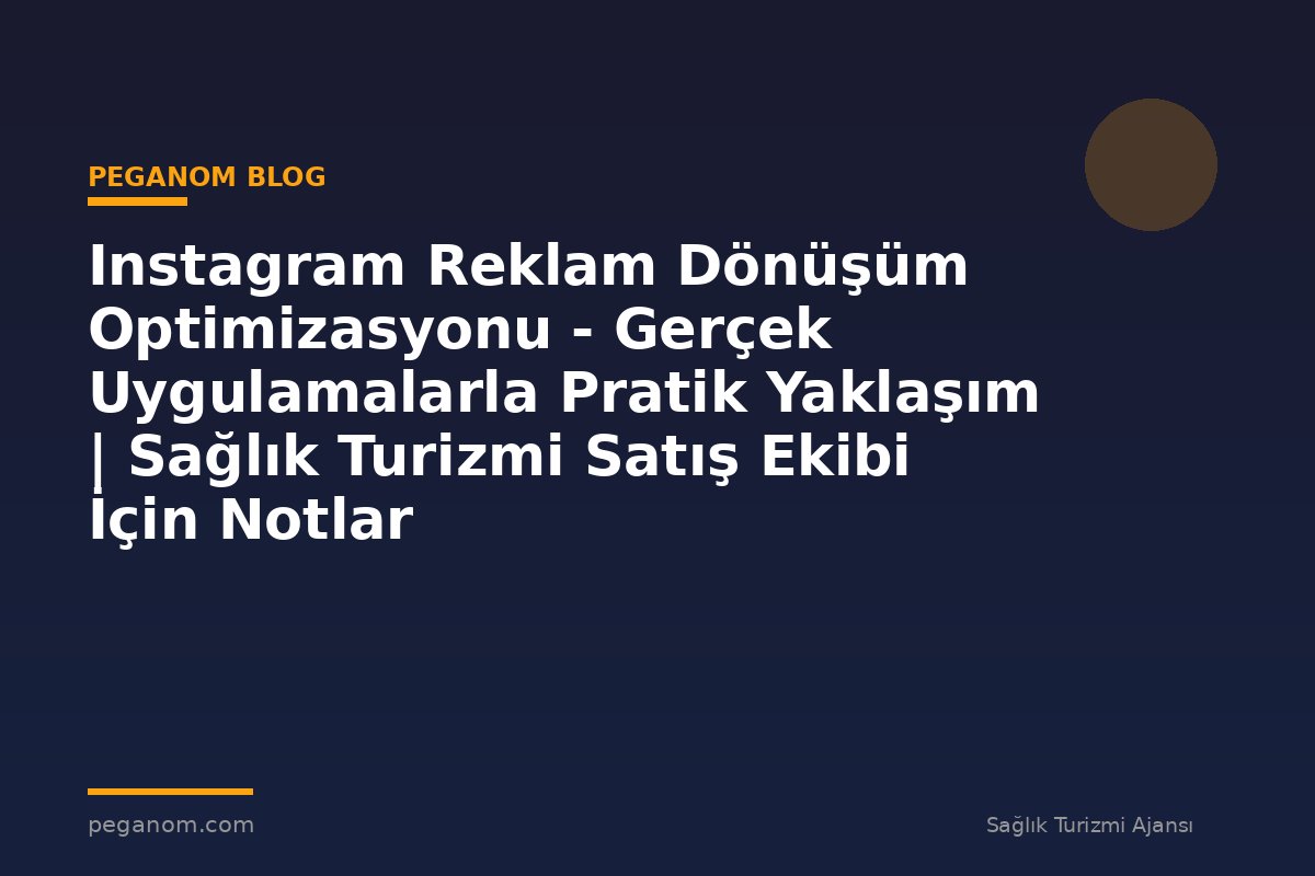 Instagram Reklam Dönüşüm Optimizasyonu - Gerçek Uygulamalarla Pratik Yaklaşım | Sağlık Turizmi Satış Ekibi İçin Notlar