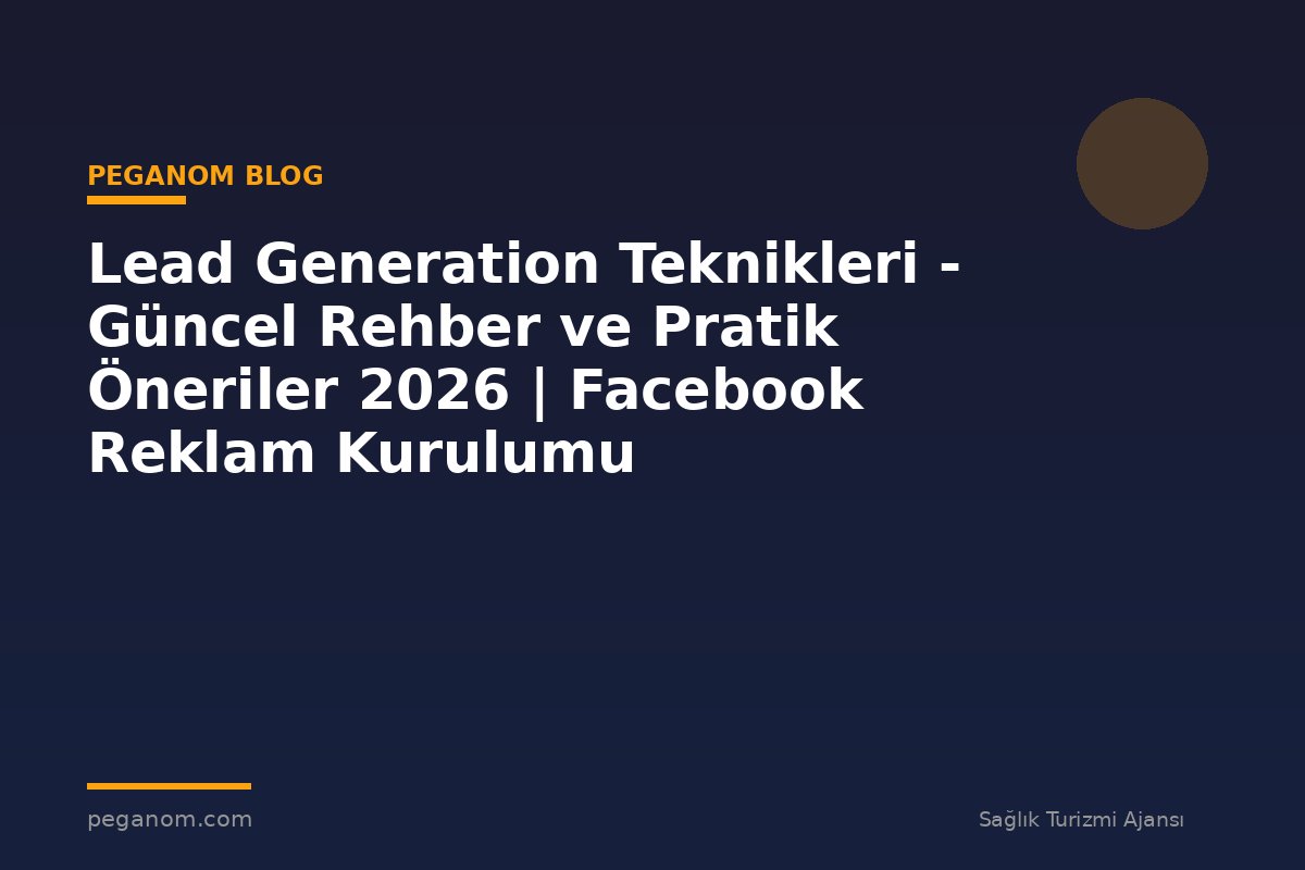 Lead Generation Teknikleri - Güncel Rehber ve Pratik Öneriler 2026 | Facebook Reklam Kurulumu