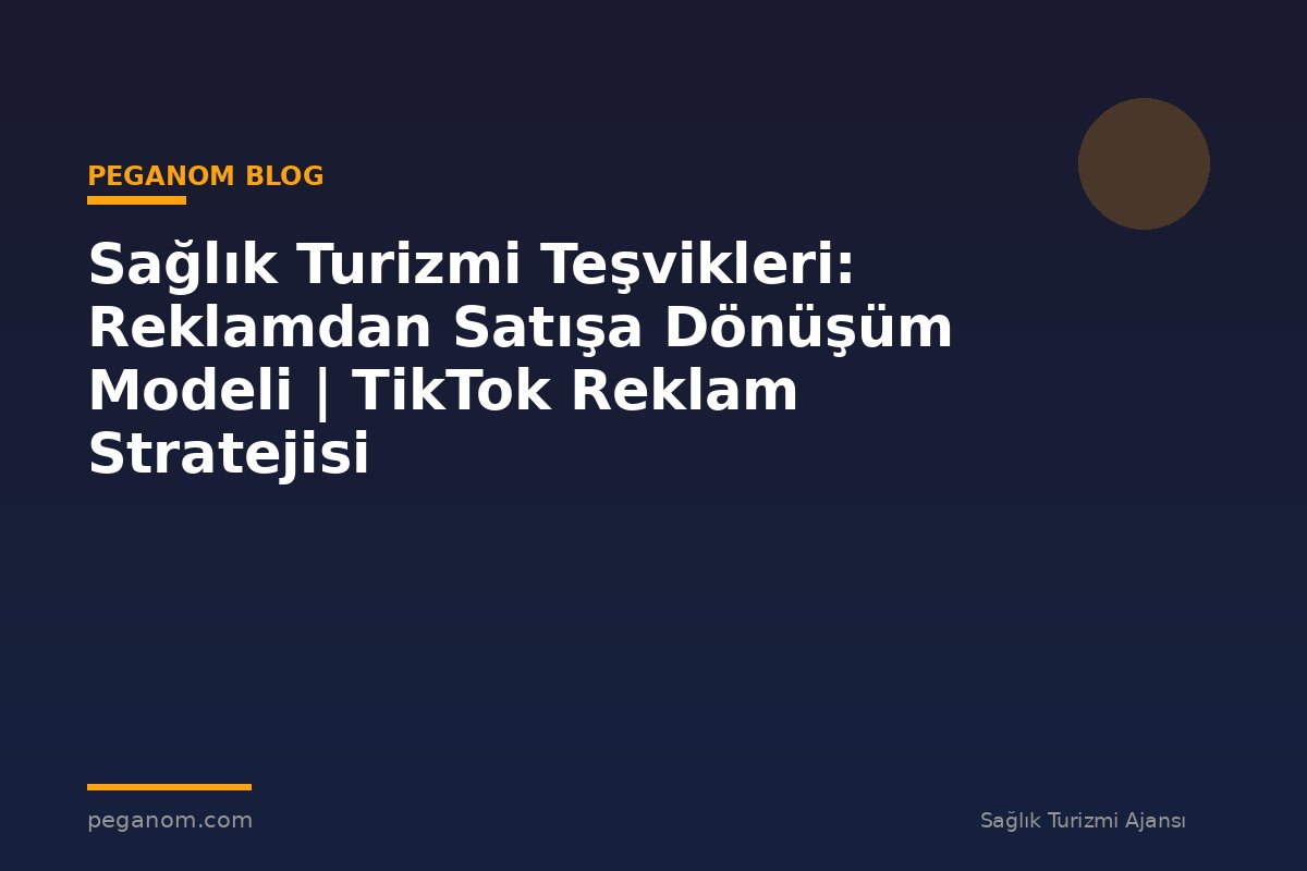 Sağlık Turizmi Teşvikleri: Reklamdan Satışa Dönüşüm Modeli | TikTok Reklam Stratejisi