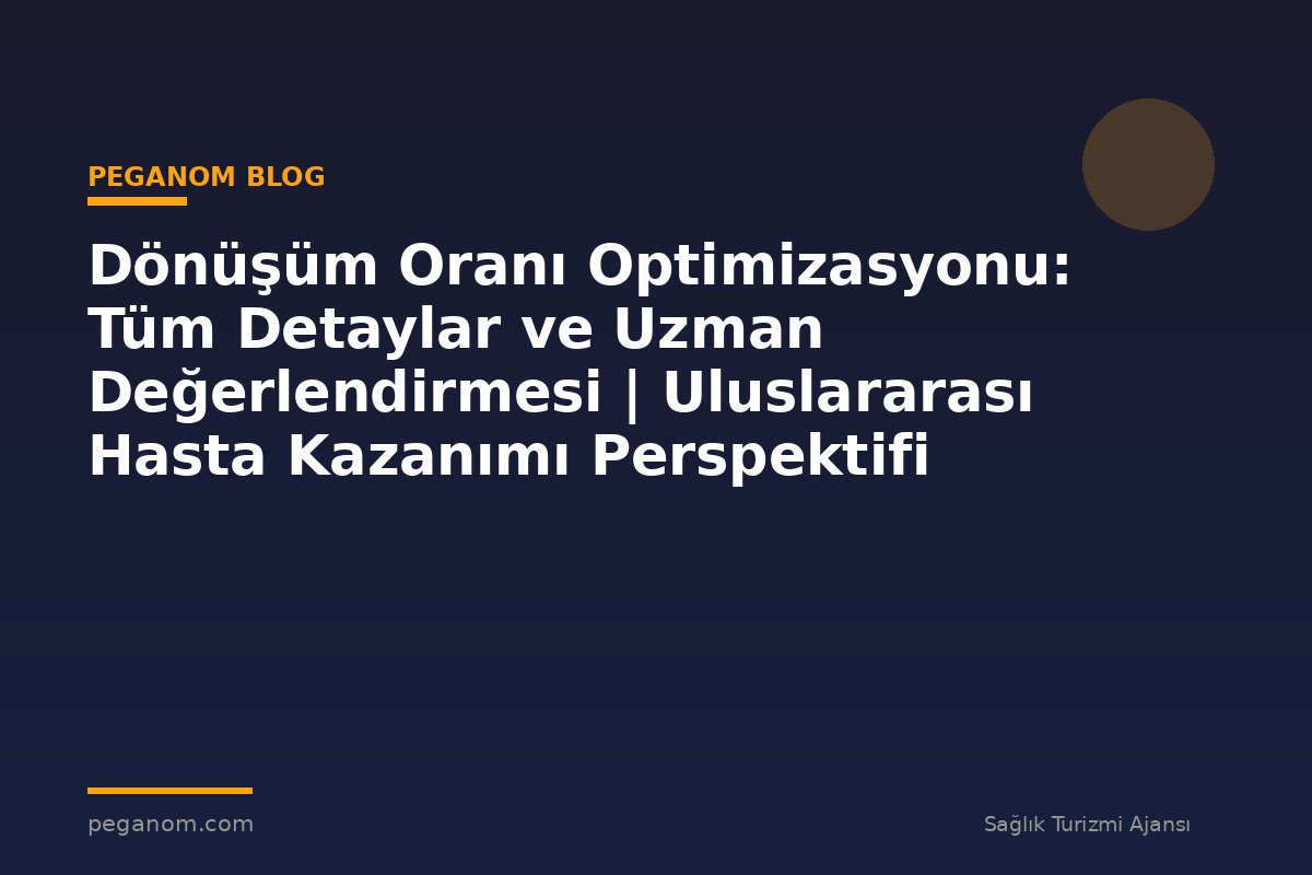 Dönüşüm Oranı Optimizasyonu: Tüm Detaylar ve Uzman Değerlendirmesi | Uluslararası Hasta Kazanımı Perspektifi
