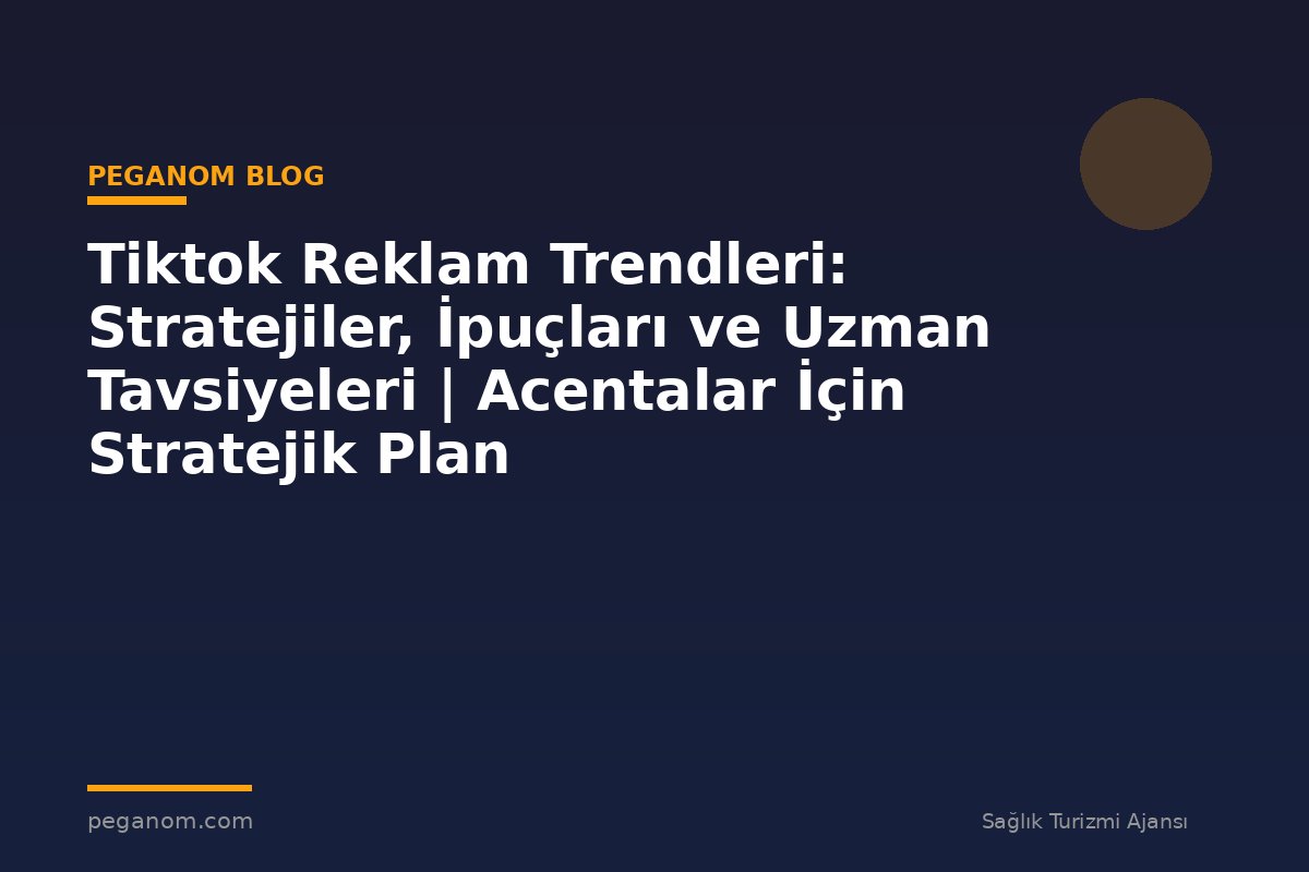 Tiktok Reklam Trendleri: Stratejiler, İpuçları ve Uzman Tavsiyeleri | Acentalar İçin Stratejik Plan