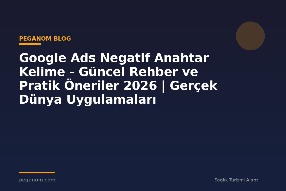 Google Ads Negatif Anahtar Kelime - Güncel Rehber ve Pratik Öneriler 2026 | Gerçek Dünya Uygulamaları