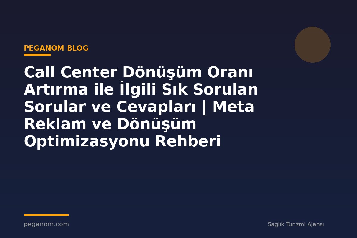 Call Center Dönüşüm Oranı Artırma ile İlgili Sık Sorulan Sorular ve Cevapları | Meta Reklam ve Dönüşüm Optimizasyonu Rehberi
