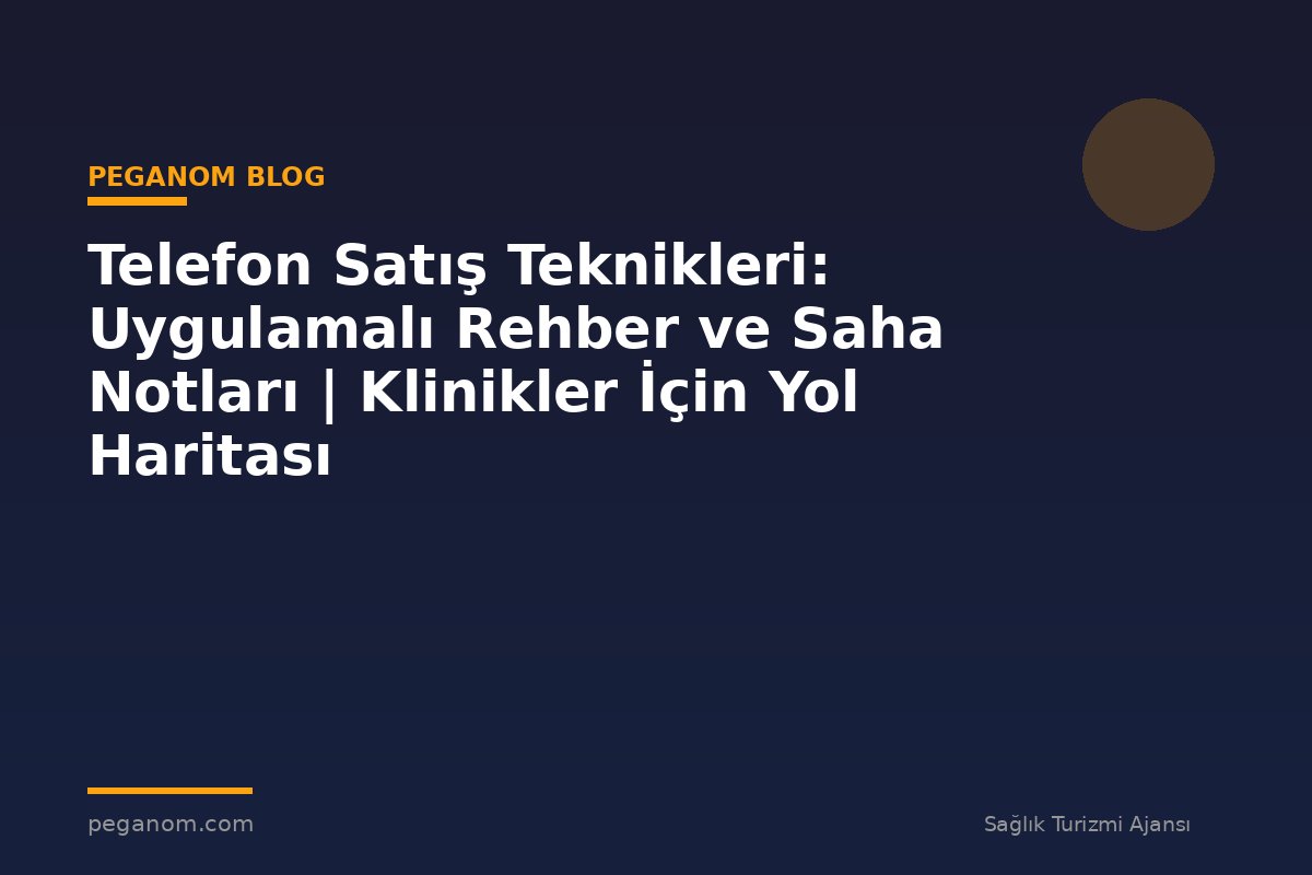 Telefon Satış Teknikleri: Uygulamalı Rehber ve Saha Notları | Klinikler İçin Yol Haritası