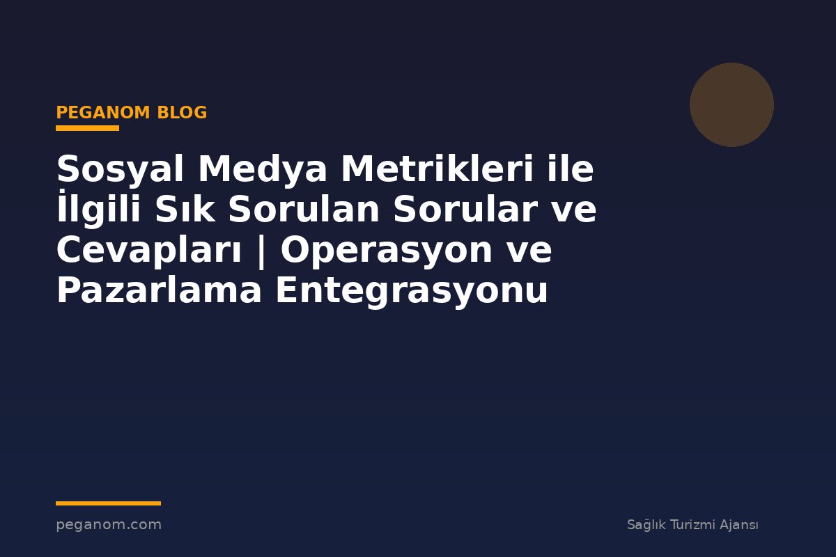 Sosyal Medya Metrikleri ile İlgili Sık Sorulan Sorular ve Cevapları | Operasyon ve Pazarlama Entegrasyonu