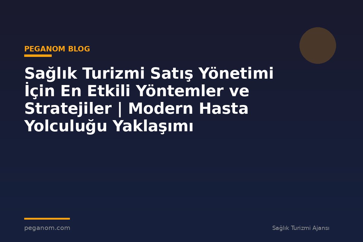 Sağlık Turizmi Satış Yönetimi İçin En Etkili Yöntemler ve Stratejiler | Modern Hasta Yolculuğu Yaklaşımı