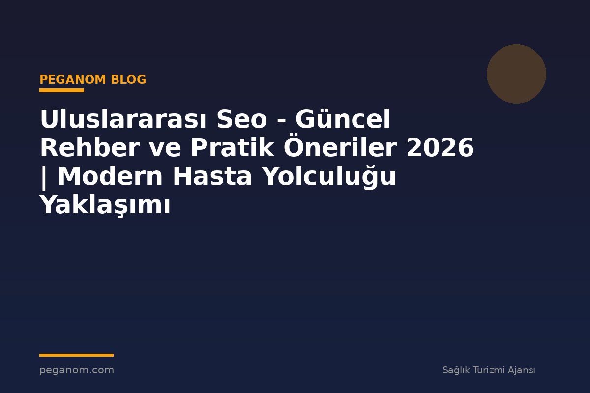 Uluslararası Seo - Güncel Rehber ve Pratik Öneriler 2026 | Modern Hasta Yolculuğu Yaklaşımı