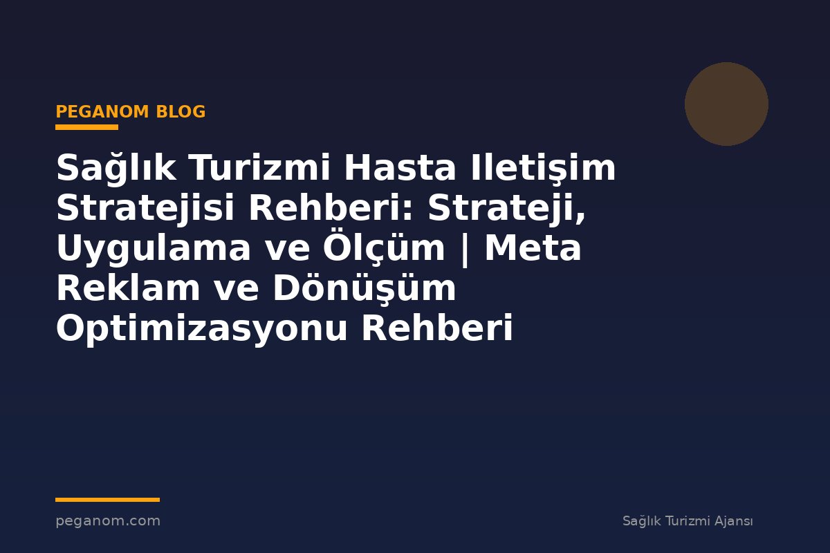 Sağlık Turizmi Hasta Iletişim Stratejisi Rehberi: Strateji, Uygulama ve Ölçüm | Meta Reklam ve Dönüşüm Optimizasyonu Rehberi