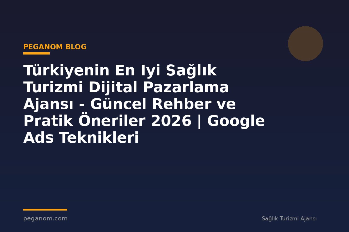 Türkiyenin En Iyi Sağlık Turizmi Dijital Pazarlama Ajansı - Güncel Rehber ve Pratik Öneriler 2026 | Google Ads Teknikleri