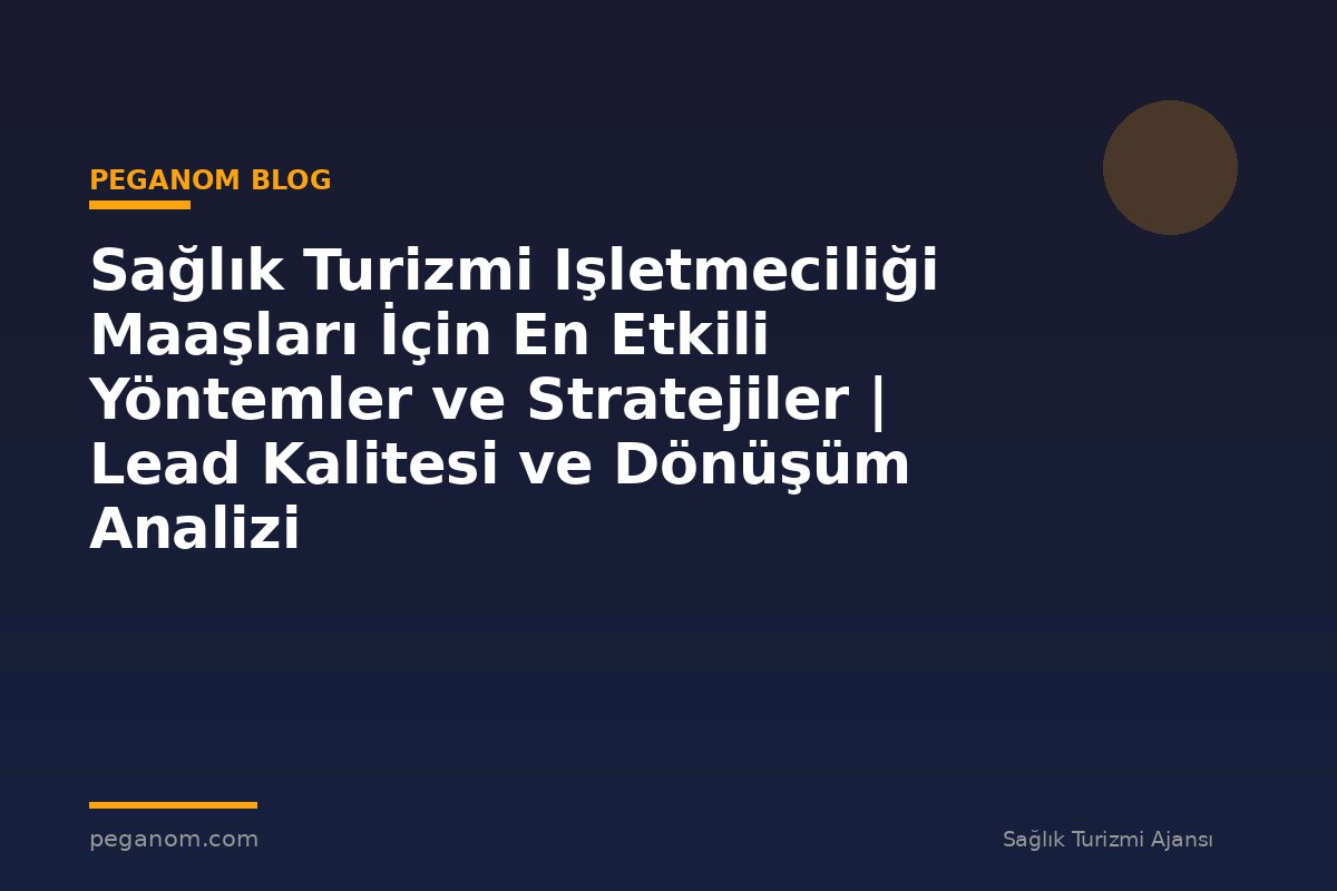 Sağlık Turizmi Işletmeciliği Maaşları İçin En Etkili Yöntemler ve Stratejiler | Lead Kalitesi ve Dönüşüm Analizi