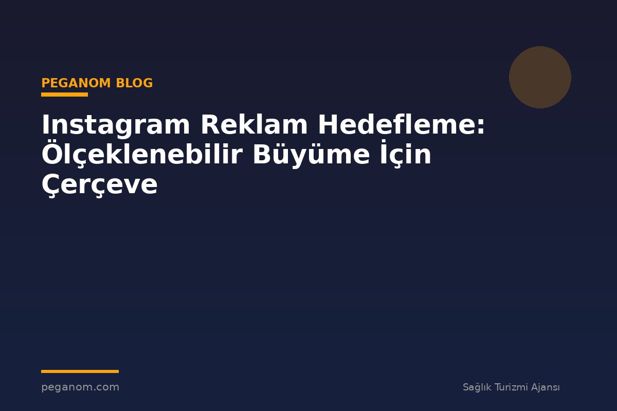 Instagram Reklam Hedefleme: Ölçeklenebilir Büyüme İçin Çerçeve