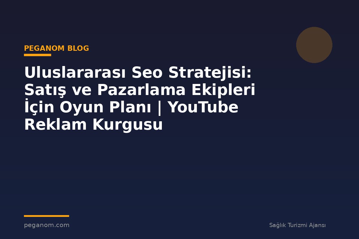 Uluslararası Seo Stratejisi: Satış ve Pazarlama Ekipleri İçin Oyun Planı | YouTube Reklam Kurgusu