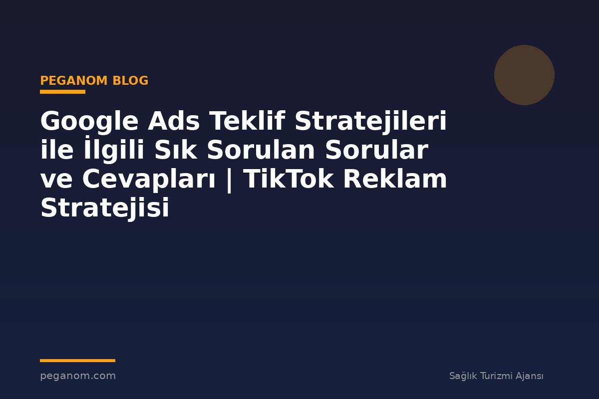 Google Ads Teklif Stratejileri ile İlgili Sık Sorulan Sorular ve Cevapları | TikTok Reklam Stratejisi