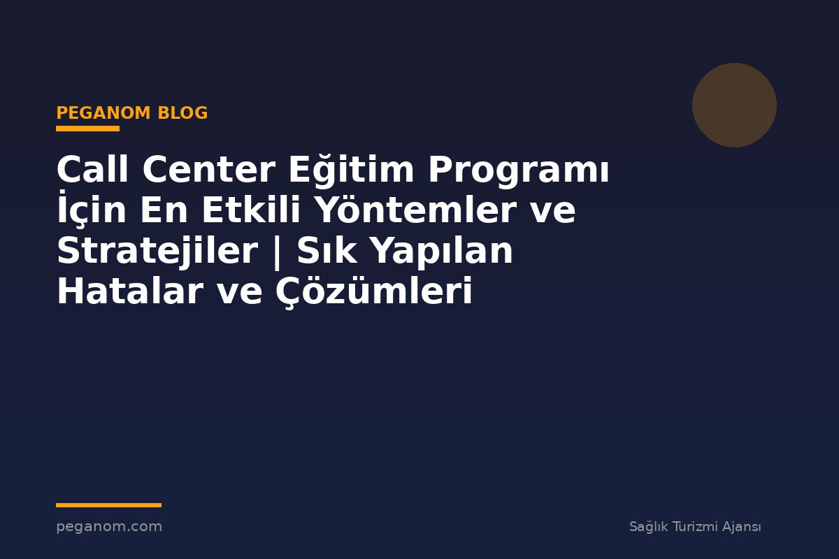 Call Center Eğitim Programı İçin En Etkili Yöntemler ve Stratejiler | Sık Yapılan Hatalar ve Çözümleri