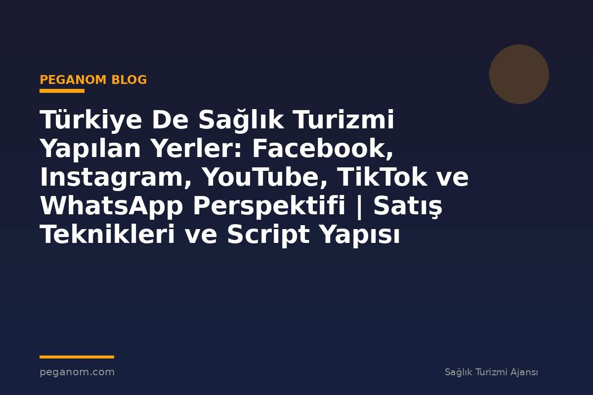 Türkiye De Sağlık Turizmi Yapılan Yerler: Facebook, Instagram, YouTube, TikTok ve WhatsApp Perspektifi | Satış Teknikleri ve Script Yapısı