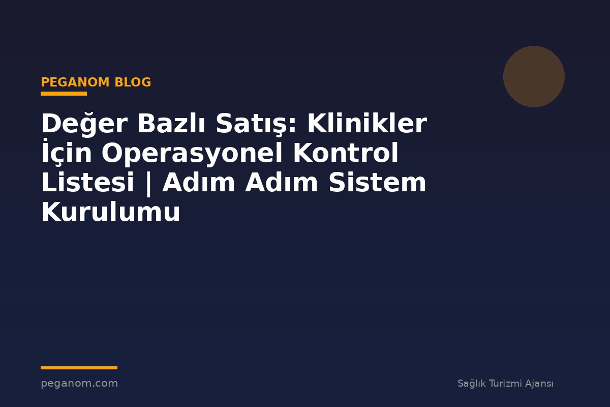 Değer Bazlı Satış: Klinikler İçin Operasyonel Kontrol Listesi | Adım Adım Sistem Kurulumu