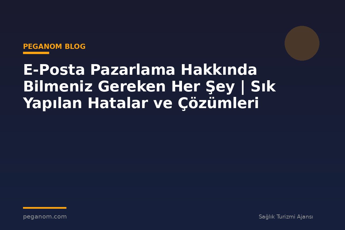 E-Posta Pazarlama Hakkında Bilmeniz Gereken Her Şey | Sık Yapılan Hatalar ve Çözümleri