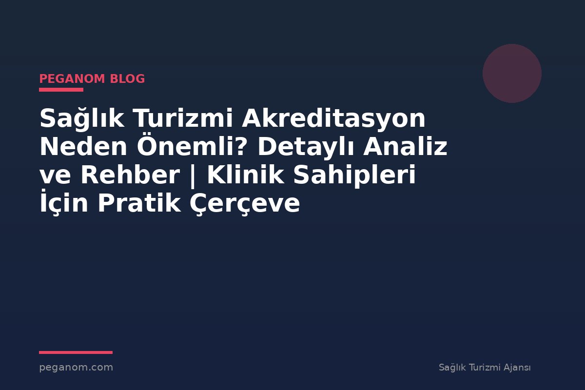 Sağlık Turizmi Akreditasyon Neden Önemli? Detaylı Analiz ve Rehber | Klinik Sahipleri İçin Pratik Çerçeve