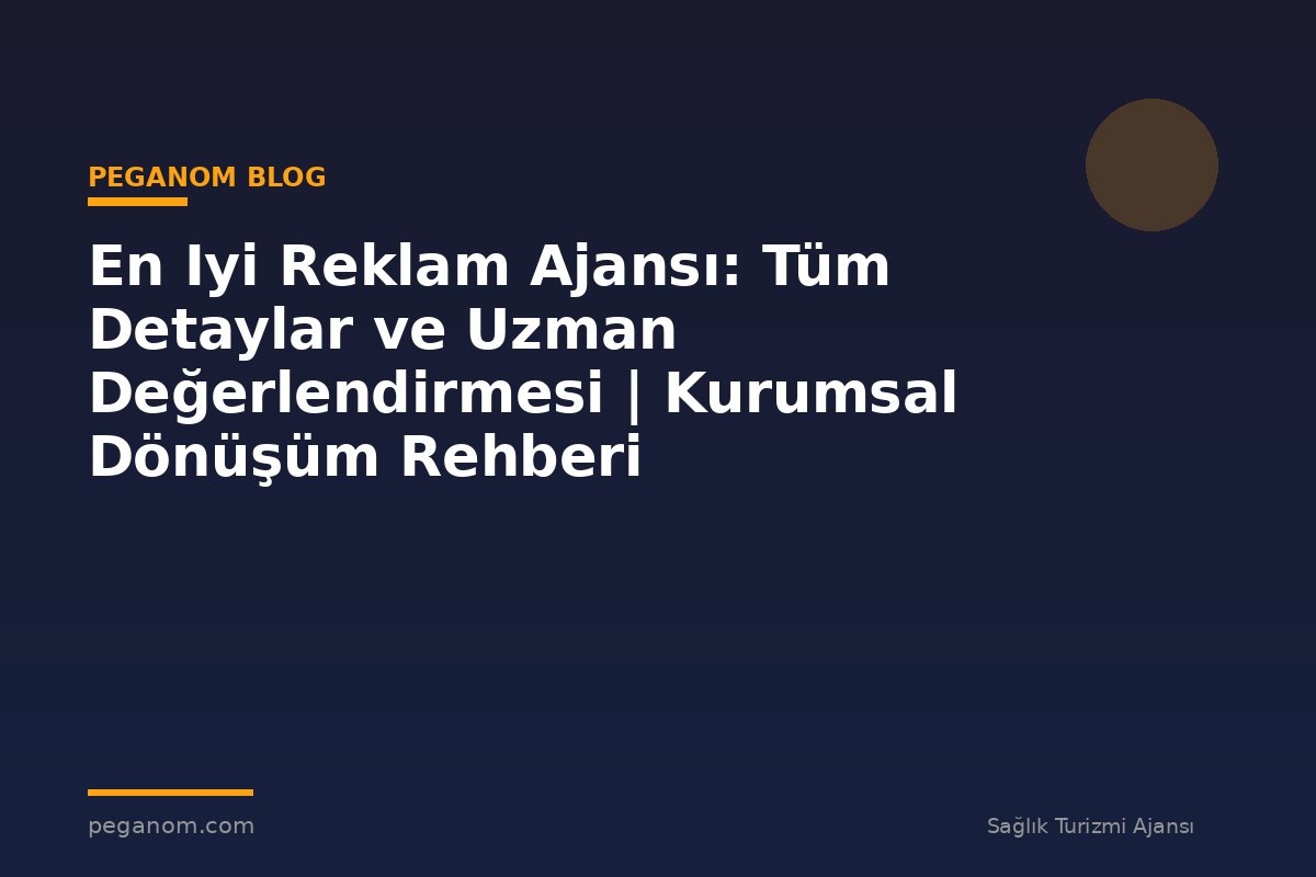En Iyi Reklam Ajansı: Tüm Detaylar ve Uzman Değerlendirmesi | Kurumsal Dönüşüm Rehberi
