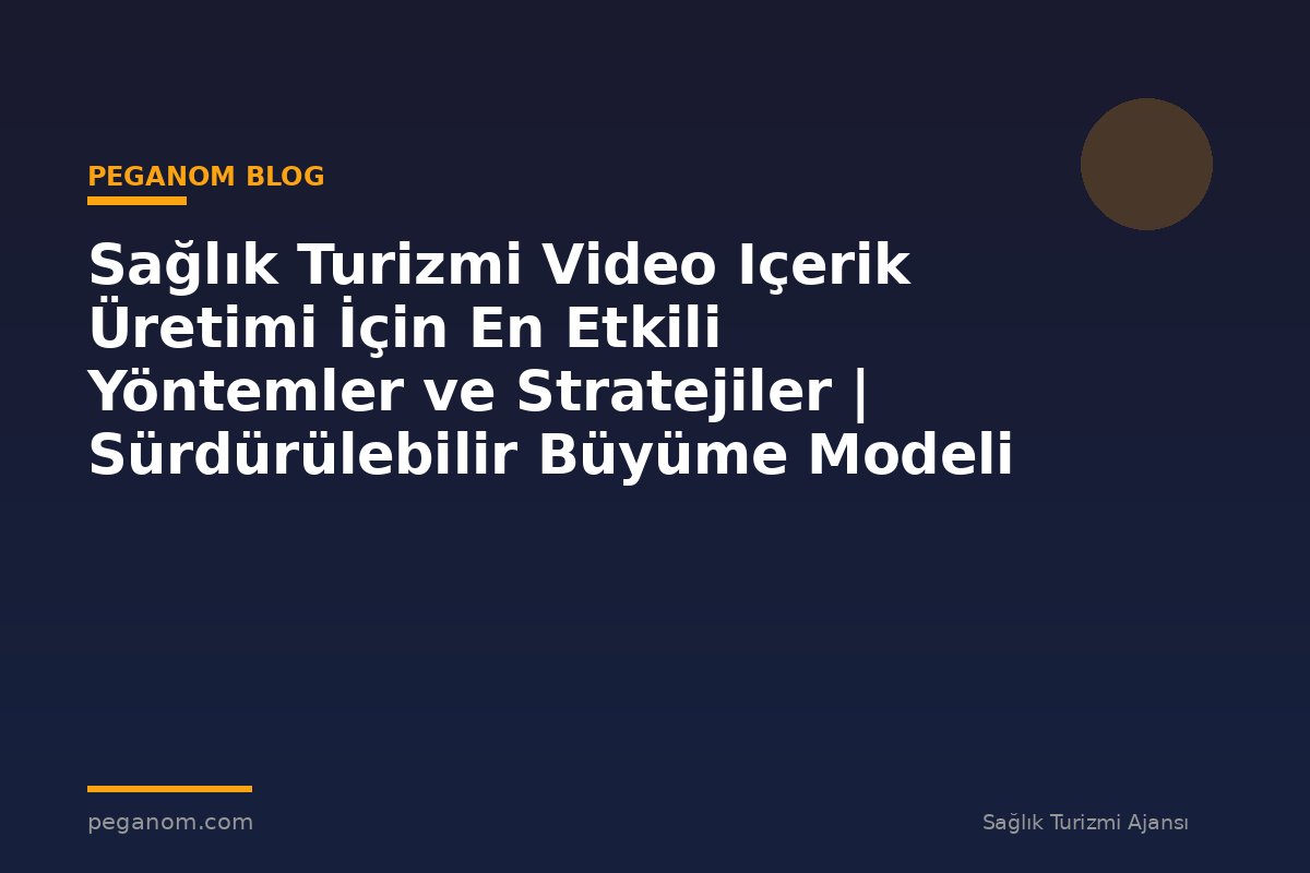 Sağlık Turizmi Video Içerik Üretimi İçin En Etkili Yöntemler ve Stratejiler | Sürdürülebilir Büyüme Modeli