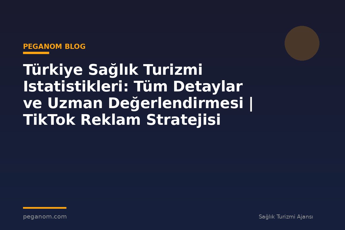 Türkiye Sağlık Turizmi Istatistikleri: Tüm Detaylar ve Uzman Değerlendirmesi | TikTok Reklam Stratejisi