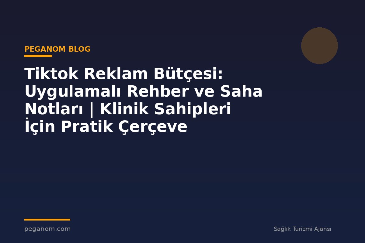 Tiktok Reklam Bütçesi: Uygulamalı Rehber ve Saha Notları | Klinik Sahipleri İçin Pratik Çerçeve