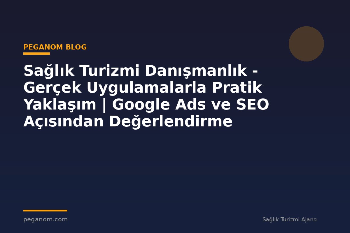 Sağlık Turizmi Danışmanlık - Gerçek Uygulamalarla Pratik Yaklaşım | Google Ads ve SEO Açısından Değerlendirme