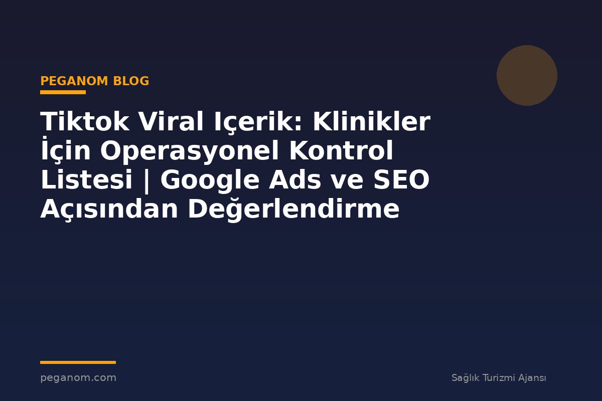 Tiktok Viral Içerik: Klinikler İçin Operasyonel Kontrol Listesi | Google Ads ve SEO Açısından Değerlendirme