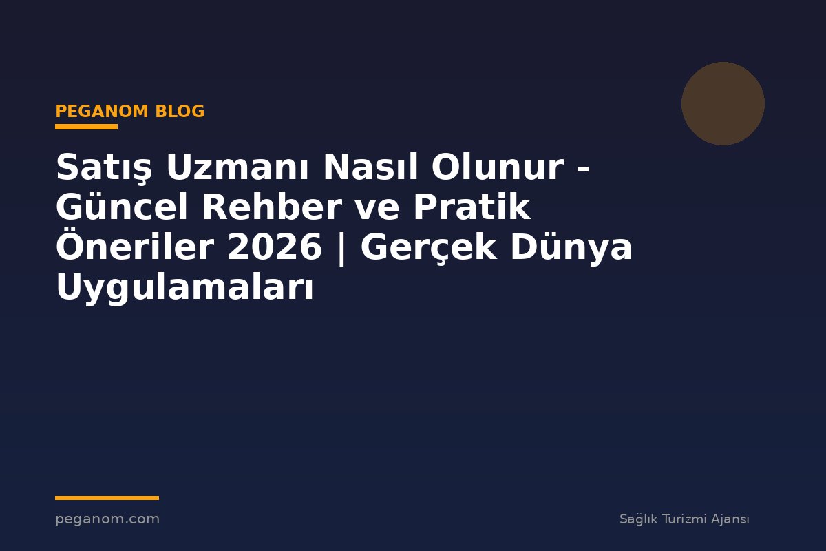 Satış Uzmanı Nasıl Olunur - Güncel Rehber ve Pratik Öneriler 2026 | Gerçek Dünya Uygulamaları