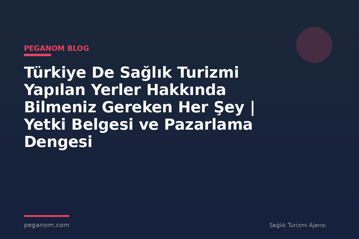 Türkiye De Sağlık Turizmi Yapılan Yerler Hakkında Bilmeniz Gereken Her Şey | Yetki Belgesi ve Pazarlama Dengesi