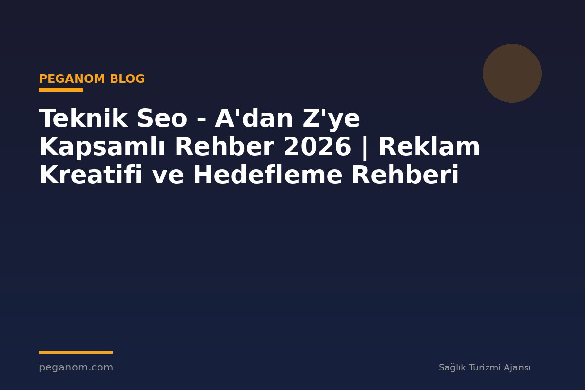 Teknik Seo - A'dan Z'ye Kapsamlı Rehber 2026 | Reklam Kreatifi ve Hedefleme Rehberi