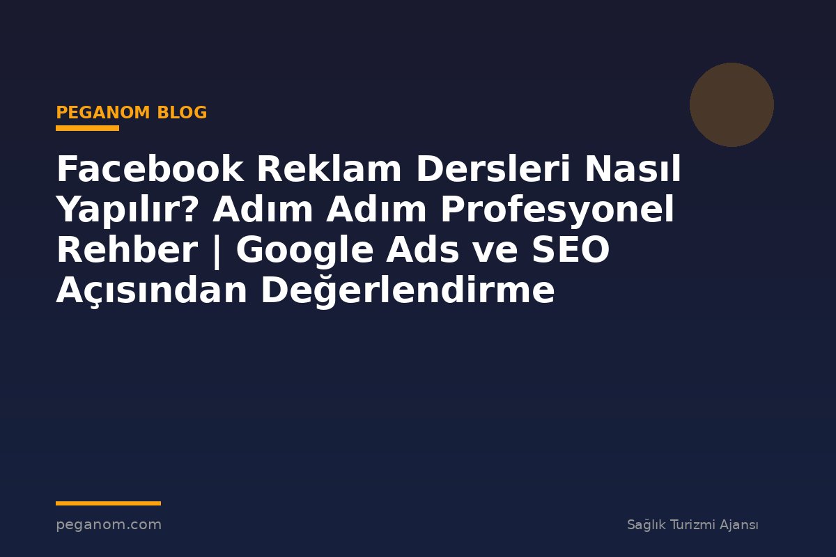 Facebook Reklam Dersleri Nasıl Yapılır? Adım Adım Profesyonel Rehber | Google Ads ve SEO Açısından Değerlendirme