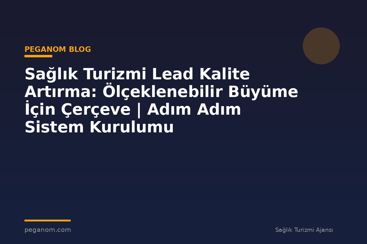 Sağlık Turizmi Lead Kalite Artırma: Ölçeklenebilir Büyüme İçin Çerçeve | Adım Adım Sistem Kurulumu