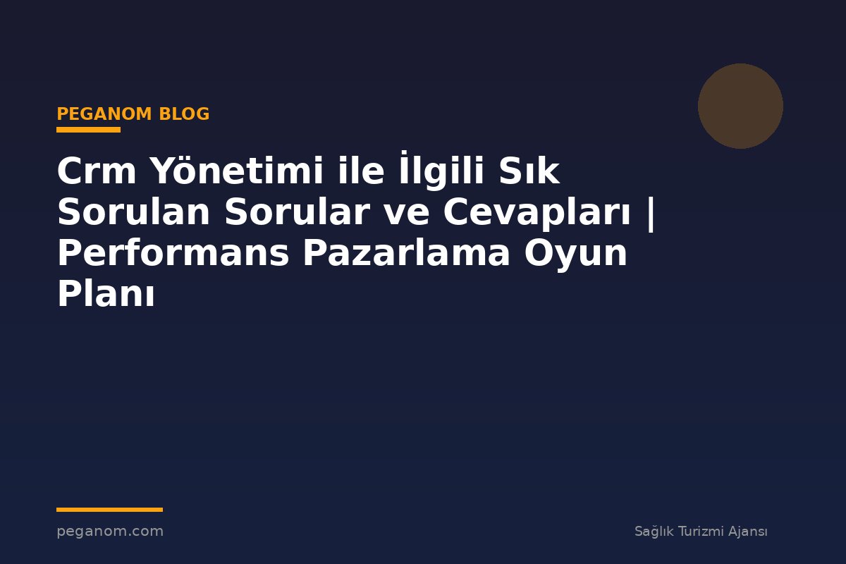 Crm Yönetimi ile İlgili Sık Sorulan Sorular ve Cevapları | Performans Pazarlama Oyun Planı