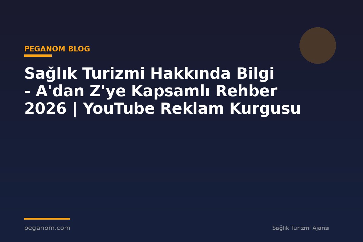 Sağlık Turizmi Hakkında Bilgi - A'dan Z'ye Kapsamlı Rehber 2026 | YouTube Reklam Kurgusu